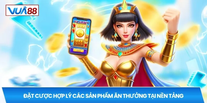 Đặt cược hợp lý các sản phẩm ăn thưởng tại nền tảng
