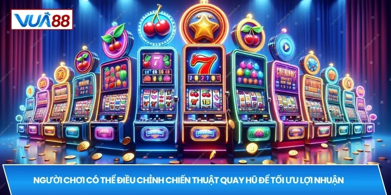 Người chơi có thể điều chỉnh chiến thuật quay hũ để tối ưu lợi nhuận