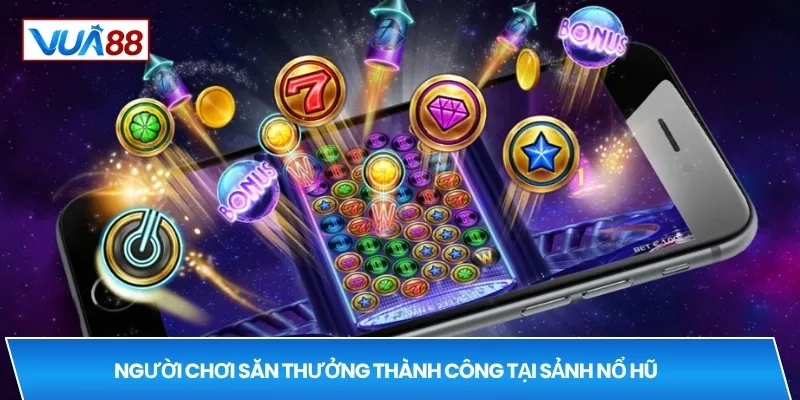 Người chơi săn thưởng thành công tại sảnh nổ hũ
