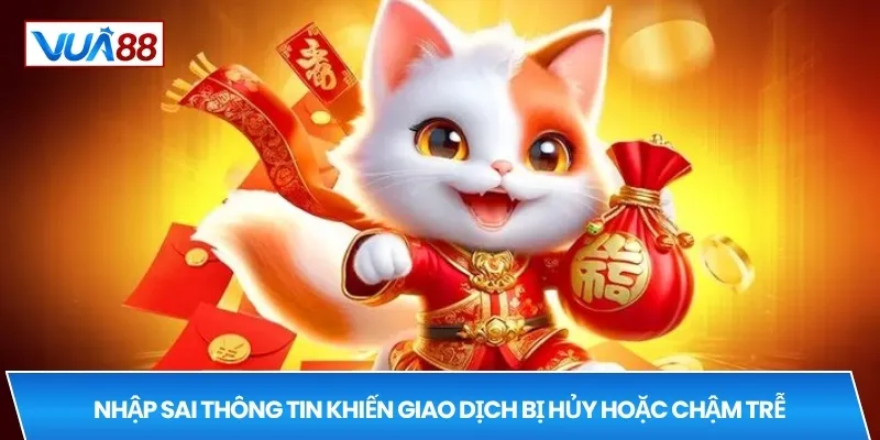 Nhập sai thông tin khiến giao dịch bị hủy hoặc chậm trễ