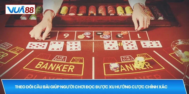 Theo dõi cầu bài giúp người chơi đọc được xu hướng cược chính xác