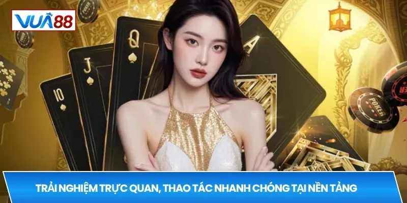 Trải nghiệm trực quan, thao tác nhanh chóng tại nền tảng